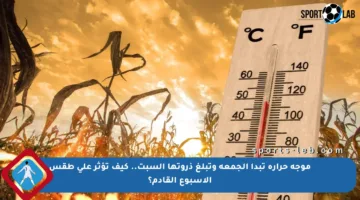 موجة حرارة تبدأ الجمعة وتبلغ ذروتها السبت.. كيف تؤثر على طقس الأسبوع القادم؟